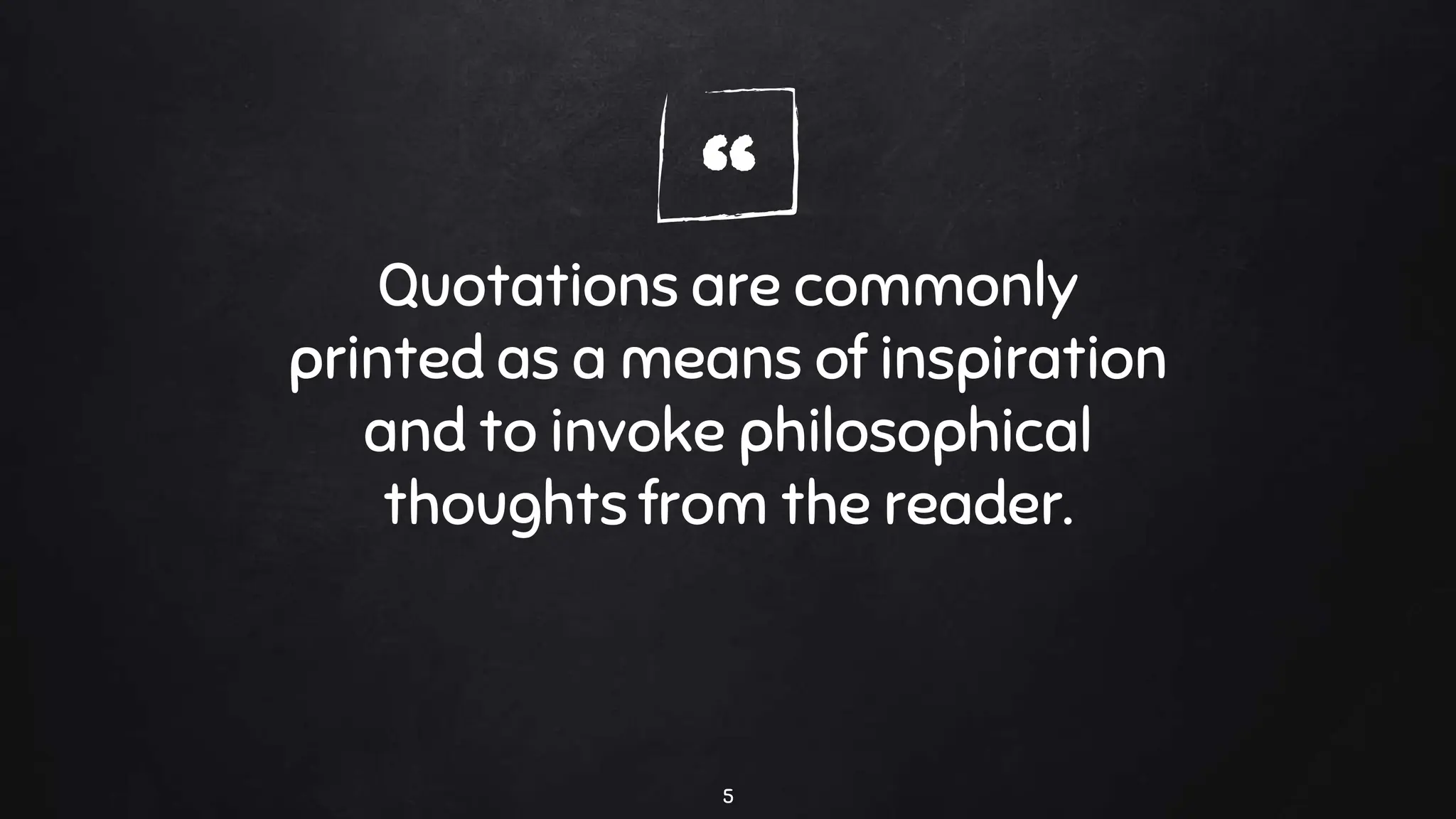 “
Quotations are commonly
printed as a means of inspiration
and to invoke philosophical
thoughts from the reader.
5
 