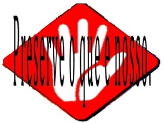 Preserve o que e nosso. 