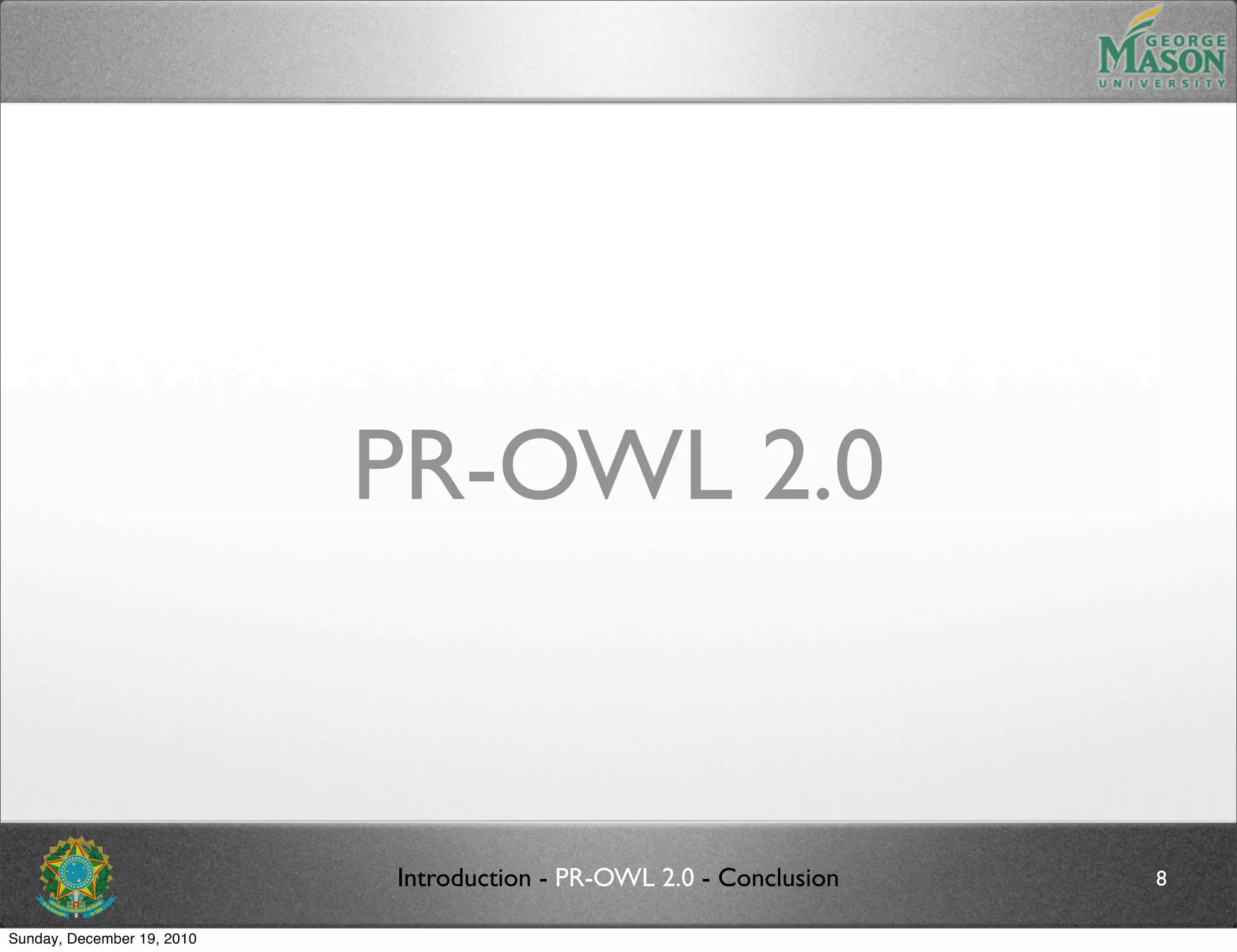 PR-OWL 2.0


                            Introduction - PR-OWL 2.0 - Conclusion   8

Sunday, December 19, 2010
 