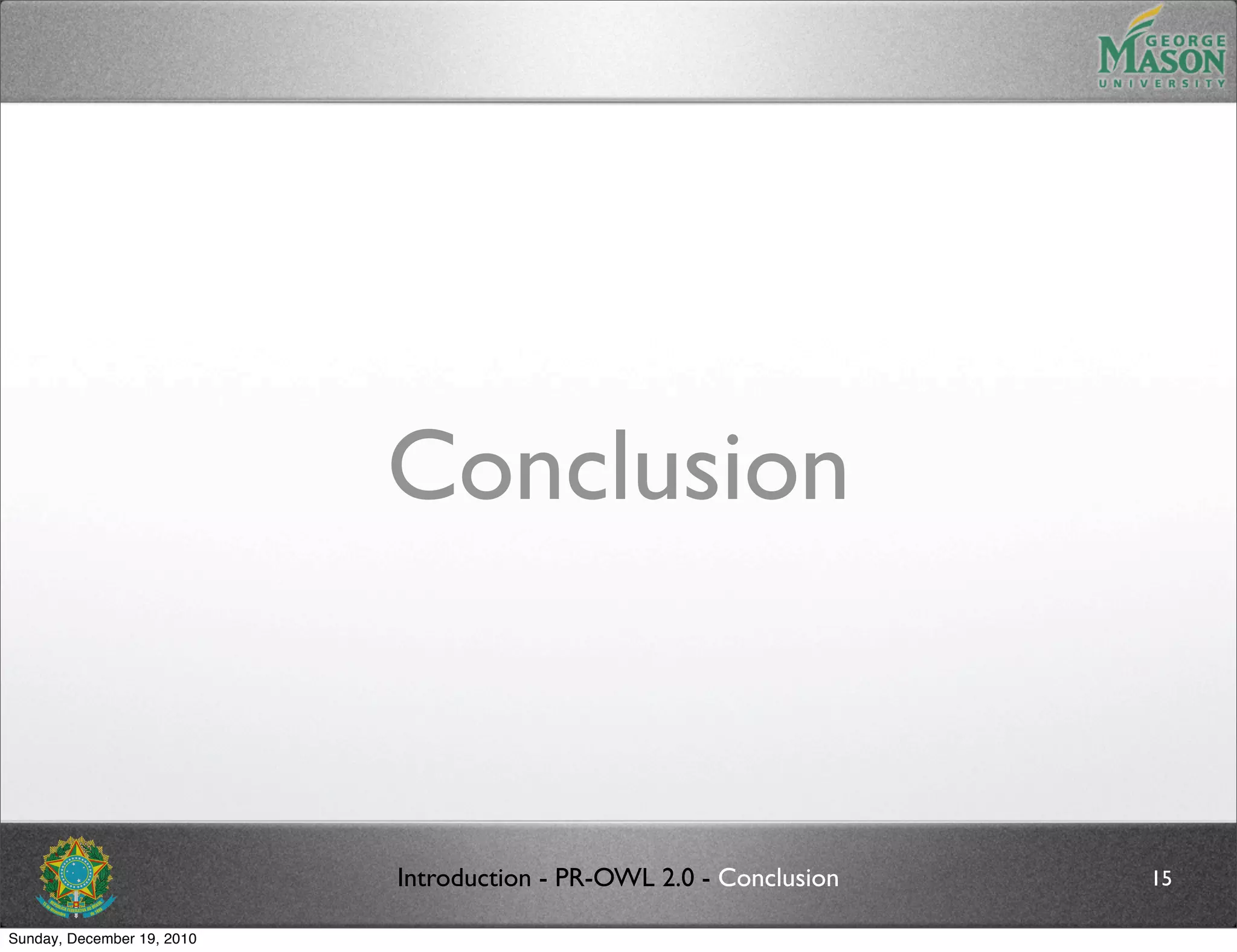 Conclusion


                            Introduction - PR-OWL 2.0 - Conclusion   15

Sunday, December 19, 2010
 