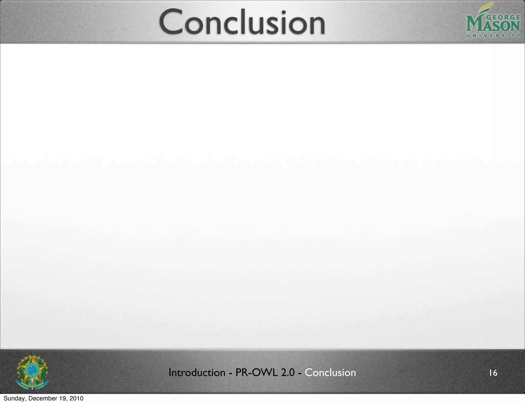 Conclusion




                            Introduction - PR-OWL 2.0 - Conclusion   16

Sunday, December 19, 2010
 