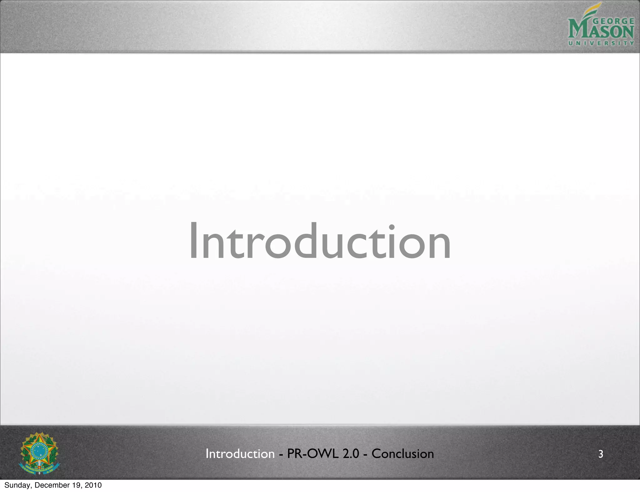 Introduction


                            Introduction - PR-OWL 2.0 - Conclusion   3

Sunday, December 19, 2010
 