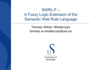SWRL-F –
A Fuzzy Logic Extension of the
Semantic Web Rule Language
    Tomasz Wiktor Wlodarczyk
   tomasz.w.wlodarczyk@uis.no
 