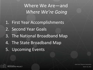 Where We Are—and  Where We’re Going First Year Accomplishments Second Year Goals The National Broadband Map The State Broadband Map Upcoming Events 