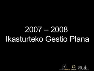 2007 – 2008  Ikasturteko Gestio Plana 