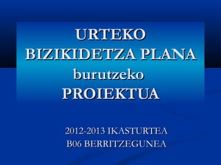 URTEKO
BIZIKIDETZA PLANA
     burutzeko
    PROIEKTUA

   2012-2013 IKASTURTEA
   B06 BERRITZEGUNEA
 
