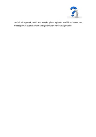 zenbait ekarpenak, nahiz eta urteko plana egiteko erabili ez izatea oso
interesgarriak suertatu izan zaizkigu beraien nahiak ezagutzeko.
 