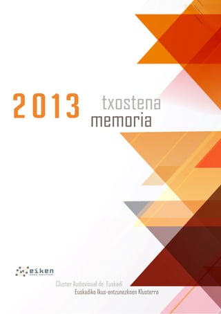 2013 txostena
memoria
Cluster Audiovisual de Euskadi
Euskadiko Ikus‐entzunezkoen Klusterra
 
