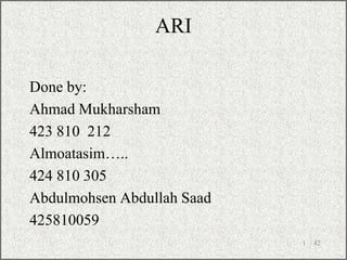 ARI
Done by:
Ahmad Mukharsham
423 810 212
Almoatasim…..
424 810 305
Abdulmohsen Abdullah Saad
425810059
/ 42
1
 