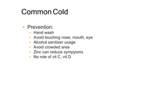 CommonCold
▸ Prevention:
▹ Hand wash
▹ Avoid touching nose, mouth, eye
▹ Alcohol sanitizer usage
▹ Avoid crowded area
▹ Zinc can reduce sympyoms
▹ No role of vit C, vit D
 