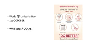 • World 🌎 Urticaria Day
• 1st OCTOBER
• Who cares? UCARE!
 