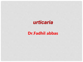 urticaria
Dr.Fadhil abbas
 