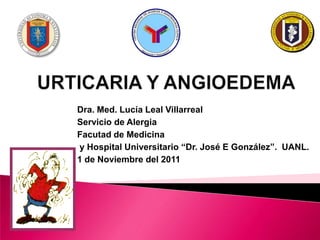 Dra. Med. Lucía Leal Villarreal
Servicio de Alergia
Facutad de Medicina
y Hospital Universitario “Dr. José E González”. UANL.
1 de Noviembre del 2011
 