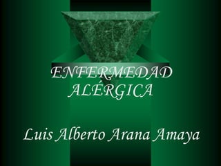 ENFERMEDAD
ALÉRGICA
Luis Alberto Arana Amaya
 