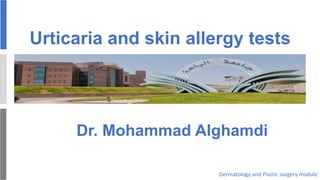Urticaria and skin allergy tests
Dr. Mohammad Alghamdi
Dermatology and Plastic surgery module
 