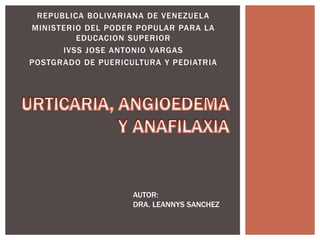 REPUBLICA BOLIVARIANA DE VENEZUELA
MINISTERIO DEL PODER POPULAR PARA LA
EDUCACION SUPERIOR
IVSS JOSE ANTONIO VARGAS
POSTGRADO DE PUERICULTURA Y PEDIATRIA
AUTOR:
DRA. LEANNYS SANCHEZ
 