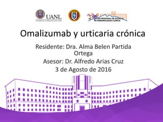 Omalizumab y urticaria crónica
Residente: Dra. Alma Belen Partida
Ortega
Asesor: Dr. Alfredo Arias Cruz
3 de Agosto de 2016
 