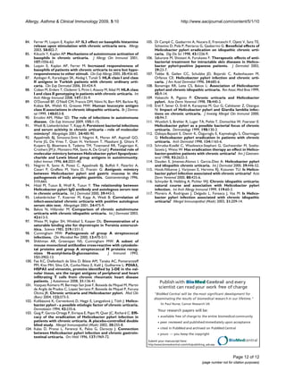 Allergy, Asthma & Clinical Immunology 2009, 5:10                                                         http://www.aacijournal.com/content/5/1/10



84.    Ferrer M, Luquin E, Kaplan AP: IL3 effect on basophils histamine        105. Di Campli C, Gasbarrini A, Nucera E, Franceschi F, Ojetti V, Sanz TE,
       release upon stimulation with chronic urticaria sera. Allergy                Schiavino D, Pola P, Patriarca G, Gasbarrini G: Beneficial effects of
       2003, 58:802-7.                                                              Helicobacter pylori eradication on idiopathic chronic urti-
85.    Kikuchi Y, Kaplan AP: Mechanisms of autoimmune activation of                 caria. Dig Dis Sci 1998, 43:1226-9.
       basophils in chronic urticaria. J Allergy Clin Immunol 2001,            106. Sakurane M, Shiotani A, Furukawa F: Therapeutic effects of anti-
       107:1056-62.                                                                 bacterial treatment for intractable skin diseases in Helico-
86.    Luquin E, Kaplan AP, Ferrer M: Increased responsiveness of                   bacter pylori-positive Japanese patients. J Dermatol 2002,
       basophils of patients with chronic urticaria to sera but hypo-               29:23-7.
       responsiveness to other stimuli. Clin Exp Allergy 2005, 35:456-60.      107. Tebbe B, Geilen CC, Schulzke JD, Bojarski C, Radenhausen M,
87.    Aydogan K, Karadogan SK, Akdag I, Tunali S: HLA class I and class            Orfanos CE: Helicobacter pylori infection and chronic urti-
       II antigens in Turkish patients with chronic ordinary urti-                  caria. J Am Acad Dermatol 1996, 34:685-6.
       caria. Clin Exp Dermatol 2006, 31:424-9.                                108. Bonamigo RR, Leite CS, Bakos L: Association of Helicobacter
88.    Coban M, Erdem T, Ozdemir S, Pirim I, Atasoy M, Ikbal M: HLA class           pylori and chronic idiopathic urticaria. Rev Assoc Med Bras 1999,
       I and class II genotyping in patients with chronic urticaria. Int            45:9-14.
       Arch Allergy Immunol 2008, 147:135-9.                                   109. Valsecchi R, Pigatto P: Chronic urticaria and Helicobacter
89.    O'Donnell BF, O'Neill CM, Francis DM, Niimi N, Barr RM, Barlow RJ,           pylori. Acta Derm Venereol 1998, 78:440-2.
       Kobza BA, Welsh KI, Greaves MW: Human leucocyte antigen                 110. Erel F, Sener O, Erdil A, Karaayvaz M, Gur G, Caliskaner Z, Ozanguc
       class II associations in chronic idiopathic urticaria. Br J Derma-           N: Impact of Helicobacter pylori and Giardia lamblia infec-
       tol 1999, 140:853-8.                                                         tions on chronic urticaria. J Investig Allergol Clin Immunol 2000,
90.    Ercolini AM, Miller SD: The role of infections in autoimmune                 10:94-7.
       disease. Clin Exp Immunol 2009, 155:1-15.                               111. Wustlich S, Brehler R, Luger TA, Pohle T, Domschke W, Foerster E:
91.    Wedi B, Liekenbröcker T, Kapp A: Persistent bacterial infections             Helicobacter pylori as a possible bacterial focus of chronic
       and serum acitivity in chronic urticaria - role of molecular                 urticaria. Dermatology 1999, 198:130-2.
       mimicry? Allergologie 2001, 24:480-90.                                  112. Özkaya-Bayazit E, Demir K, Özguroglu E, Kaymakoglu S, Özarmagan
92.    Appelmelk BJ, Simoons-Smit I, Negrini R, Moran AP, Aspinall GO,              G: Helicobacter pylori eradication in patients with chronic
       Forte JG, De Vries T, Quan H, Verboom T, Maaskant JJ, Ghiara P,              urticaria. Arch Dermatol 1998, 134:1165-6.
       Kuipers EJ, Bloemena E, Tadema TM, Townsend RR, Tyagarajan K,           113. Schrutka-Koelbl C, Wasilewicz-Stephani G, Gschwantler M, Soeltz-
       Crothers JM Jr, Monteiro MA, Savio A, De Graaf J: Potential role of          Szoets J, Weiss W: Has eradication therapy an effect in Helico-
       molecular mimicry between Helicobacter pylori lipopolysac-                   bacter-positive patients with chronic urticaria? Am J Gastroen-
       charide and Lewis blood group antigens in autoimmunity.                      terol 1998, 93:2632-3.
       Infect Immun 1996, 64:2031-40.                                          114. Dauden E, Jimenez-Alonso I, Garcia-Diez A: Helicobacter pylori
93.    Negrini R, Savio A, Poiesi C, Appelmelk BJ, Buffoli F, Paterlini A,          and idiopathic chronic urticaria. Int J Dermatol 2000, 39:446-52.
       Cesari P, Graffeio M, Vaira D, Franzin G: Antigenic mimicry             115. Hook-Nikanne J, Varjonen E, Harvima RJ, Kosunen TU: Is Helico-
       between Helicobacter pylori and gastric mucosa in the                        bacter pylori infection associated with chronic urticaria? Acta
       pathogenesis of body atrophic gastritis. Gastroenterology 1996,              Derm Venereol 2000, 80:425-6.
       111:665.                                                                116. Schnyder B, Helbling A, Pichler WJ: Chronic idiopathic urticaria:
94.    Hizal M, Tuzun B, Wolf R, Tuzun Y: The relationship between                  natural course and association with Helicobacter pylori
       Helicobacter pylori IgG antibody and autologous serum test                   infection. Int Arch Allergy Immunol 1999, 119:60-3.
       in chronic urticaria. Int J Dermatol 2000, 39:443-5.                    117. Moreira A, Rodrigues J, Delgado L, Fonseca J, Vaz M: Is Helico-
95.    Liekenbröcker T, Koerner M, Kapp A, Wedi B: Correlation of                   bacter pylori infection associated with chronic idiopathic
       infect-associated chronic urticaria with positive autologous                 urticaria? Allergol Immunopathol (Madr) 2003, 31:209-14.
       serum skin test. Allergologie 2001, 24:475-9.
96.    Bakos N, Hillander M: Comparison of chronic autoimmune
       urticaria with chronic idiopathic urticaria. Int J Dermatol 2003,
       42:613-5.
97.    Weiss M, Ingbar SH, Winblad S, Kasper DL: Demonstration of a
       saturable binding site for thyrotropin in Yersinia enterocol-
       itica. Science 1983, 219:1331-3.
98.    Cunningham MW: Pathogenesis of group A streptococcal
       infections. Clin Microbiol Rev 2000, 13:470-511.
99.    Shikhman AR, Greenspan NS, Cunningham MW: A subset of
       mouse monoclonal antibodies cross-reactive with cytoskele-
       tal proteins and group A streptococcal M proteins recog-
       nizes N-acetyl-beta-D-glucosamine.               J Immunol 1993,
       151:3902-13.
100.   Fae KC, Diefenbach da Silva D, Bilate AM, Tanaka AC, Pomerantzeff
       PM, Kiss MH, Silva CA, Cunha-Neto E, Kalil J, Guilherme L: PDIA3,
       HSPA5 and vimentin, proteins identified by 2-DE in the val-
       vular tissue, are the target antigens of peripheral and heart
       infiltrating T cells from chronic rheumatic heart disease
       patients. J Autoimmun 2008, 31:136-41.                                            Publish with Bio Med Central and every
101.   Vazquez Romero M, Bermejo San José F, Boixeda de Miquel M, Martin
       de Argila de Prados C, Lopez Serrano P, Boixeda de Miquel P, Foruny              scientist can read your work free of charge
       Olcina JR: Chronic urticaria and Helicobacter pylori. Med Clin               "BioMed Central will be the most significant development for
       (Barc) 2004, 122:573-5.                                                      disseminating the results of biomedical researc h in our lifetime."
102.   Kolibásová K, Cervenková D, Hegyi E, Lengyelová J, Tóth J: Helico-
       bacter pylori - a possible etiologic factor of chronic urticaria.                 Sir Paul Nurse, Cancer Research UK
       Dermatosen 1994, 42:235-6.                                                      Your research papers will be:
103.   Gaig P, Garcia-Ortega P, Enrique E, Papo M, Quer JC, Richard C: Effi-
       cacy of the eradication of Helicobacter pylori infection in                       available free of charge to the entire biomedical community
       patients with chronic urticaria. A placebo-controlled double                      peer reviewed and published immediately upon acceptance
       blind study. Allergol Immunopathol (Madr) 2002, 30:255-8.
104.   Kalas D, Pronai L, Ferenczi K, Palos G, Daroczy J: Connection                     cited in PubMed and archived on PubMed Central
       between Helicobacter pylori infection and chronic gastroin-                       yours — you keep the copyright
       testinal urticaria. Orv Hetil 1996, 137:1969-72.
                                                                                Submit your manuscript here:                                BioMedcentral
                                                                                http://www.biomedcentral.com/info/publishing_adv.asp




                                                                                                                                               Page 12 of 12
                                                                                                                          (page number not for citation purposes)
 