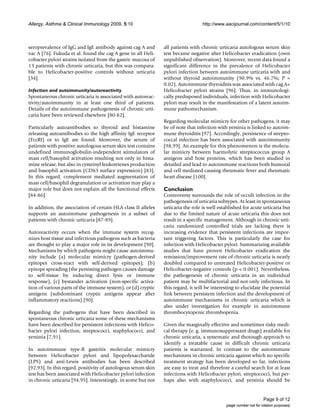Allergy, Asthma & Clinical Immunology 2009, 5:10                                  http://www.aacijournal.com/content/5/1/10



seroprevalence of IgG and IgE antibody against cag A and       all patients with chronic urticaria autologous serum skin
vac A [76]. Fukuda et al. found the cag A gene in all Heli-    test became negative after Helicobacter eradication (own
cobacter pylori strains isolated from the gastric mucosa of    unpublished observation). Moreover, recent data found a
13 patients with chronic urticaria, but this was compara-      significant difference in the prevalence of Helicobacter
ble to Helicobacter-positive controls without urticaria        pylori infection between autoimmune urticaria with and
[34].                                                          without thyroid autoimmunity (90.9% vs. 46.7%; P =
                                                               0.02). Autoimmune thyroiditis was associated with cag A+
Infection and autoimmunity/autoreactivity                      Helicobacter pylori strains [96]. Thus, in immunologi-
Spontaneous chronic urticaria is associated with autoreac-     cally predisposed individuals, infection with Helicobacter
tivity/autoimmunity in at least one third of patients.         pylori may result in the manifestation of a latent autoim-
Details of the autoimmune pathogenesis of chronic urti-        mune pathomechanism.
caria have been reviewed elsewhere [80-82].
                                                               Regarding molecular mimicry for other pathogens, it may
Particularly autoantibodies to thyroid and histamine           be of note that infection with yersinia is linked to autoim-
releasing autoantibodies to the high affinity IgE receptor     mune thyroiditis [97]. Accordingly, persistence of strepto-
(FcεRI) or to IgE are found. Moreover, the serum of            coccal infection has been associated with autoimmunity
patients with positive autologous serum skin test contains     [98,99]. An example for this phenomenon is the molecu-
undefined immunoglobulin-independent stimulators of            lar mimicry between haemolytic streptococcus group A
mast cell/basophil activation resulting not only in hista-     antigens and host proteins, which has been studied in
mine release, but also in cysteinyl leukotrienes production    detailed and lead to autoimmune reactions both humoral
and basophil activation (CD63 surface expression) [83].        and cell mediated causing rheumatic fever and rheumatic
In this regard, complement mediated augmentation of            heart disease [100].
mast cell/basophil degranulation or activation may play a
major role but does not explain all the functional effects     Conclusion
[84-86].                                                       Controversy surrounds the role of occult infection in the
                                                               pathogenesis of urticaria subtypes. At least in spontaneous
In addition, the association of certain HLA class II alleles   urticaria the role is well established for acute urticaria but
supports an autoimmune pathogenesis in a subset of             due to the limited nature of acute urticaria this does not
patients with chronic urticaria [87-89].                       result in a specific management. Although in chronic urti-
                                                               caria randomized controlled trials are lacking there is
Autoreactivity occurs when the immune system recog-            increasing evidence that persistent infections are impor-
nizes host tissue and infectious pathogens such as bacteria    tant triggering factors. This is particularly the case for
are thought to play a major role in its development [90].      infection with Helicobacter pylori. Summarizing available
Mechanisms by which pathogens might cause autoimmu-            studies that have proven Helicobacter eradication the
nity include (a) molecular mimicry (pathogen-derived           remission/improvement rate of chronic urticaria is nearly
epitopes cross-react with self-derived epitopes); (b)          doubled compared to untreated Helicobacter-positive or
epitope spreading (the persisting pathogen causes damage       Helicobacter-negative controls (p < 0.001). Nevertheless,
to self-tissue by inducing direct lysis or immune              the pathogenesis of chronic urticaria in an individual
response), (c) bystander activation (non-specific activa-      patient may be multifactorial and not only infectious. In
tion of various parts of the immune system), or (d) cryptic    this regard, it will be interesting to elucidate the potential
antigens (subdominant cryptic antigens appear after            link between persistent infection and the development of
inflammatory reactions) [90].                                  autoimmune mechanisms in chronic urticaria which is
                                                               also under investigation for example in autoimmune
Regarding the pathogens that have been described in            thrombocytopenic thrombopenia.
spontaneous chronic urticaria some of these mechanisms
have been described for persistent infections with Helico-     Given the marginally effective and sometimes risky medi-
bacter pylori infection, streptococci, staphylococci, and      cal therapy (e. g. immunosuppressant drugs) available for
yersinia [7,91].                                               chronic urticaria, a systematic and thorough approach to
                                                               identify a treatable cause in difficult chronic urticaria
In autoimmune type-B gastritis molecular mimicry               patients is warranted. In contrast to the autoimmune
between Helicobacter pylori and lipopolysaccharide             mechanisms in chronic urticaria against which no specific
(LPS) and anti-Lewis antibodies has been described             treatment strategy has been developed so far, infections
[92,93]. In this regard, positivity of autologous serum skin   are easy to treat and therefore a careful search for at least
test has been associated with Helicobacter pylori infection    infections with Helicobacter pylori, streptococci, but per-
in chronic urticaria [94,95]. Interestingly, in some but not   haps also with staphylococci, and yersinia should be


                                                                                                                   Page 9 of 12
                                                                                             (page number not for citation purposes)
 