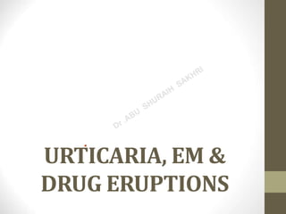 URTICARIA, EM &
DRUG ERUPTIONS
 