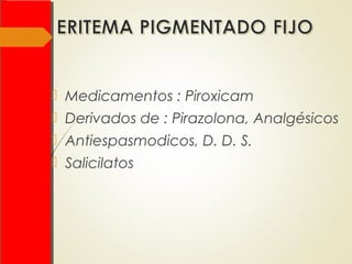  Medicamentos : Piroxicam
 Derivados de : Pirazolona, Analgésicos
 Antiespasmodicos, D. D. S.
 Salicilatos
 