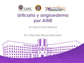 Urticaria y angioedema
por AINE
Dr. Daniel Cantú Moreno
Dra. Alejandra Macías Weinmann
 