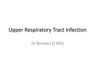 Upper Respiratory Tract Infection
Dr Birtukan E( MD)
 