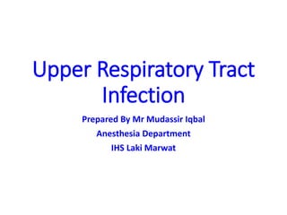 Upper Respiratory Tract
Infection
Prepared By Mr Mudassir Iqbal
Anesthesia Department
IHS Laki Marwat
 