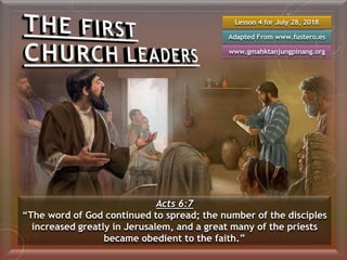 Lesson 4 for July 28, 2018
Adapted From www.fustero.es
www.gmahktanjungpinang.org
Acts 6:7
“The word of God continued to spread; the number of the disciples
increased greatly in Jerusalem, and a great many of the priests
became obedient to the faith.”
 