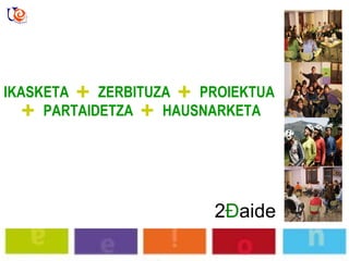 2 Đ aide IKASKETA     ZERBITUZA     PROIEKTUA     PARTAIDETZA     HAUSNARKETA 