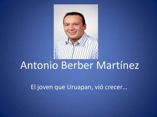 Antonio Berber Martínez El joven que Uruapan, vió crecer… 