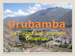 Urubamba
La ciudad que promete
Desarrollo.
 