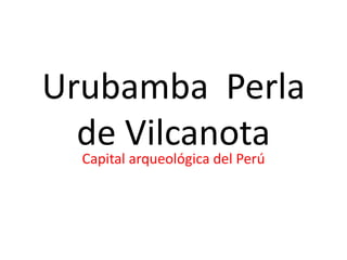 Urubamba  Perla de Vilcanota Capital arqueológica del Perú 