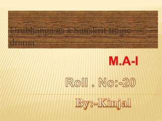Urubhanga as a Sanskrit tragic drama        M.A-I Roll . No:-20 By:-Kinjal 