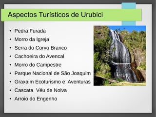 Aspectos Turísticos de Urubici
● Pedra Furada
● Morro da Igreja
● Serra do Corvo Branco
● Cachoeira do Avencal
● Morro do Campestre
● Parque Nacional de São Joaquim
● Graxaim Ecoturismo e Aventuras
● Cascata Véu de Noiva
● Arroio do Engenho
 