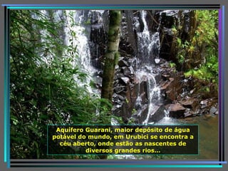 Aquífero Guarani, maior depósito de água potável do mundo, em Urubici se encontra a céu aberto, onde estão as nascentes de diversos grandes rios… 