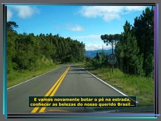E vamos novamente botar o pé na estrada, conhecer as belezas do nosso querido Brasil… 