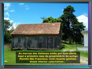 As marcas dos italianos estão por toda parte. Aqui a primeira casa do proprietário do antigo Moinho São Francisco, num recanto gostoso desse interior catarinense… 