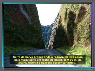 Serra do Corvo Branco onde a rodovia SC-439 passa pelo maior corte em rocha do Brasil, com 90 m. de altura, reserva paisagens desconcertantes… 