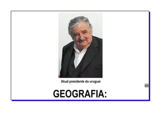 Atual presidente do uruguai
60
GEOGRAFIA:
 