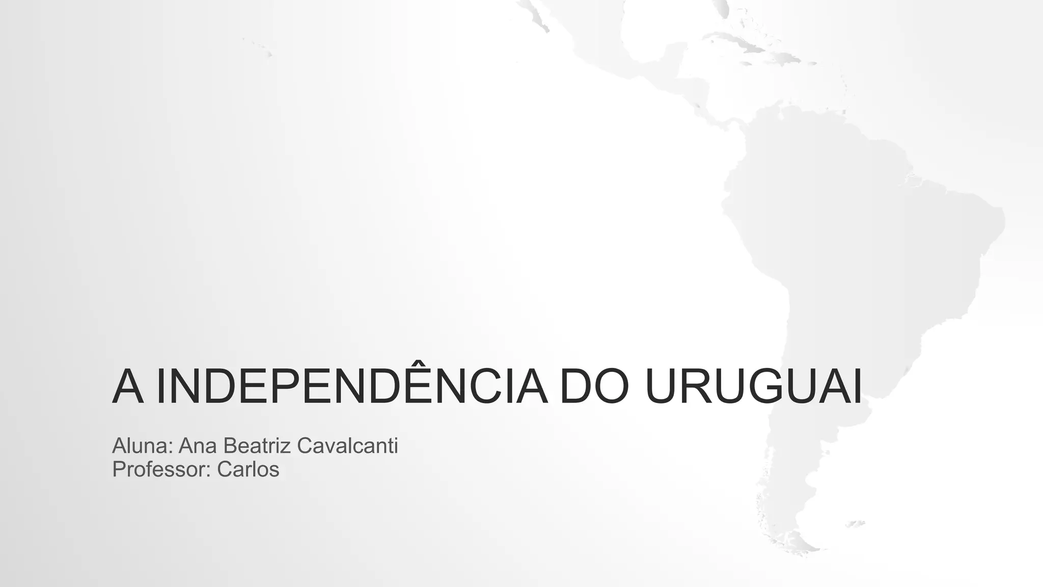 A INDEPENDÊNCIA DO URUGUAI
Aluna: Ana Beatriz Cavalcanti
Professor: Carlos