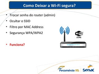 Como Deixar a Wi-Fi segura?
• Trocar senha do router (admin)
• Ocultar o SSID
• Filtro por MAC Address
• Segurança WPA/WPA2
• Funciona?
 
