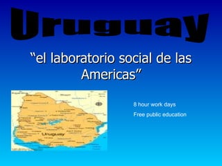 “el laboratorio social de las
         Americas”

                  8 hour work days
                  Free public education
 