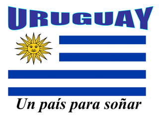 URUGUAY Un país para soñar 