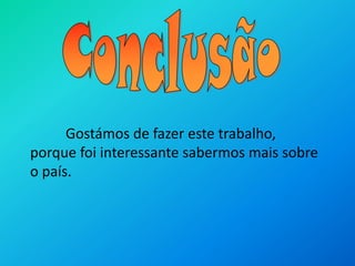 ConclusãoGostámos de fazer este trabalho, porque foi interessante sabermos mais sobre o país.