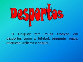 Desportos		O Uruguay tem muita tradição em desportos como o futebol, basquete, rugby, atletismo, ciclismo e hóquei.