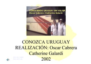 CONOZCA URUGUAY
  REALIZACIÓN: Oscar Cabrera
       Catherine Galardi
OSCAR CABRERA
             2002
Melo ROU año 2003
 
