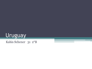 Uruguay
Kahis Schener 31 2°B
 
