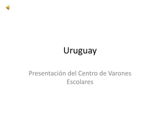 Uruguay
Presentación del Centro de Varones
Escolares
 