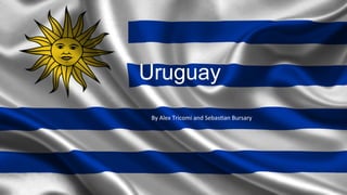 Uruguay
By	
  Alex	
  Tricomi	
  and	
  Sebas4an	
  Bursary	
  	
  
 